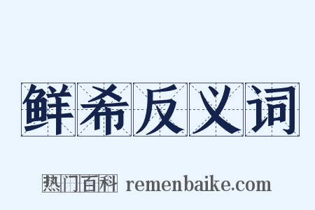 鲜希反义词是什么意思的图片